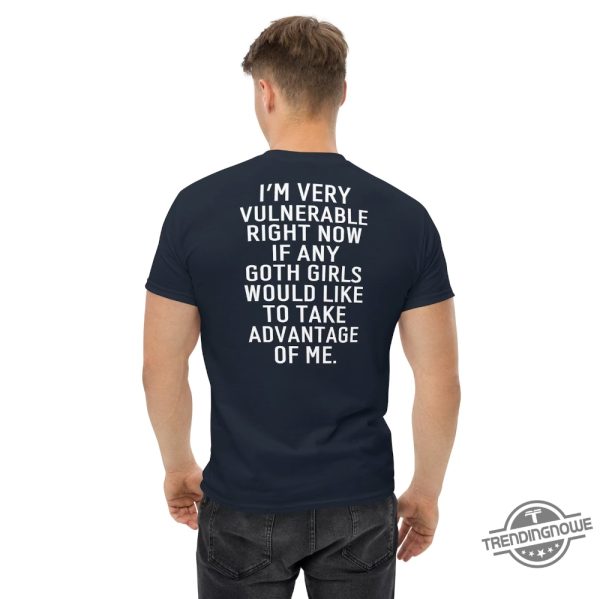 Im Very Vulnerable Right Now Shirt If Any Goth Girls Would Like To Take Advantage Of Me Humorous Shirt Goth Shirt Sarcastic Shirt trendingnowe 1