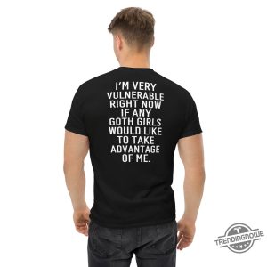 Im Very Vulnerable Right Now Shirt If Any Goth Girls Would Like To Take Advantage Of Me Humorous Shirt Goth Shirt Sarcastic Shirt trendingnowe 2