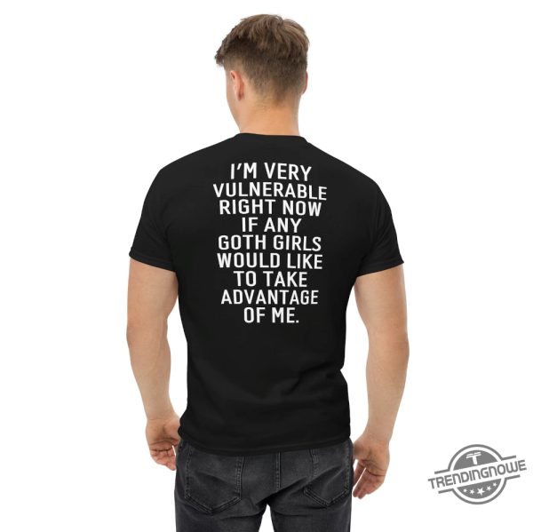 Im Very Vulnerable Right Now Shirt If Any Goth Girls Would Like To Take Advantage Of Me Humorous Shirt Goth Shirt Sarcastic Shirt trendingnowe 2