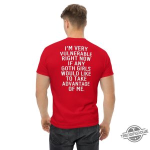 Im Very Vulnerable Right Now Shirt If Any Goth Girls Would Like To Take Advantage Of Me Humorous Shirt Goth Shirt Sarcastic Shirt trendingnowe 3