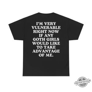 Im Very Vulnerable Right Now Shirt Goth Shirt If Any Goth Girls Would Like To Take Advantage Of Me Humorous Shirt trendingnowe 3