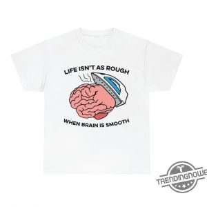 Life Isnt As Rough When Brain Is Smooth Shirt trendingnowe 2