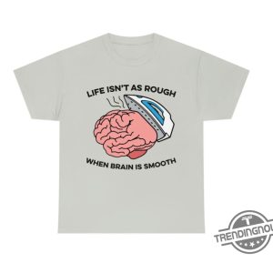 Life Isnt As Rough When Brain Is Smooth Shirt trendingnowe 3