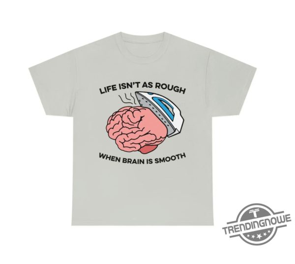 Life Isnt As Rough When Brain Is Smooth Shirt trendingnowe 3