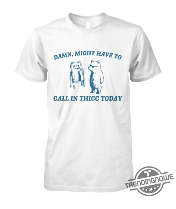 Damn Might Have To Call In Thicc Today Shirt Sweatshirt Hoodie trendingnowe 1