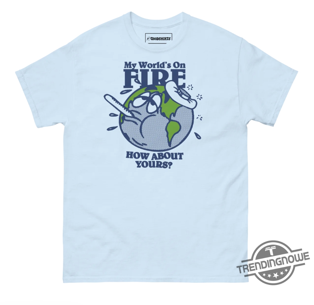 My Worlds On Fire How About Yours Shirt Sweatshirt Hoodie