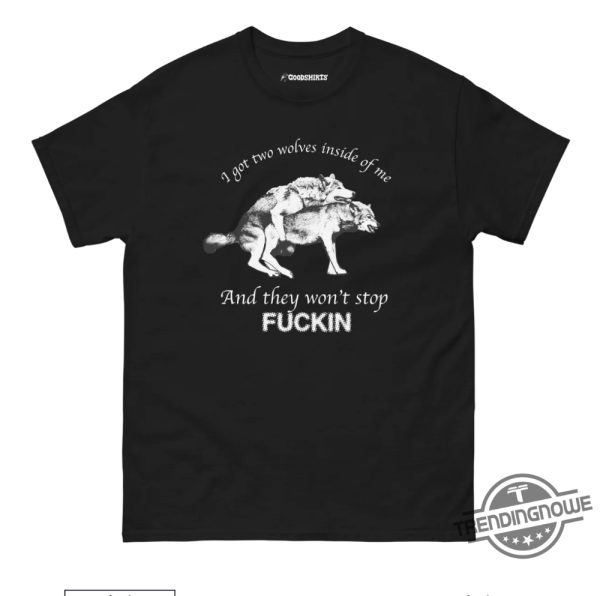 I Got Two Wolves Inside Me Shirt I Got Two Wolves Inside Me And They Wont Stop Fucking T Shirt Wolves Shirt trendingnowe 2