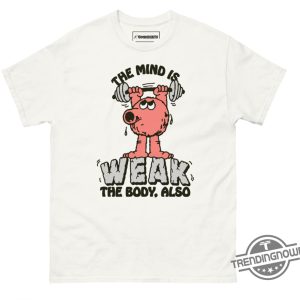 The Mind Is Weak Shirt The Mind Is Weak The Body Also T Shirt trendingnowe 3