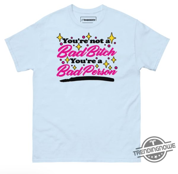 Youre Not A Bad Bitch Shirt Youre Not A Bad Bitch Youre A Bad Person T Shirt trendingnowe 1