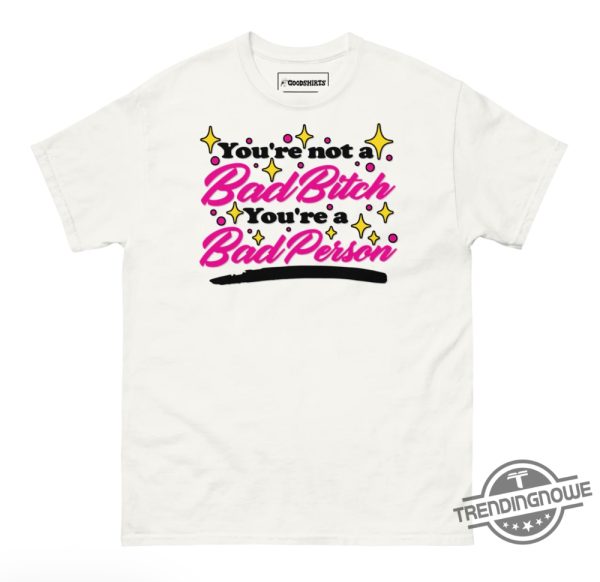 Youre Not A Bad Bitch Shirt Youre Not A Bad Bitch Youre A Bad Person T Shirt trendingnowe 2