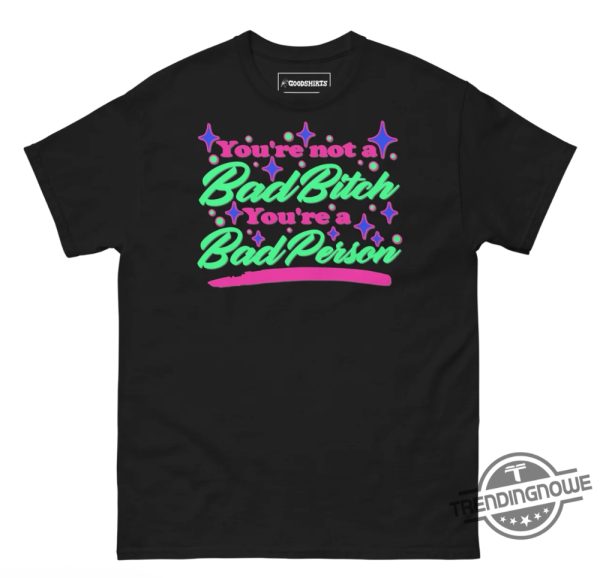 Youre Not A Bad Bitch Shirt Youre Not A Bad Bitch Youre A Bad Person T Shirt trendingnowe 3