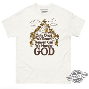 Only Once We Reach Heaven Can We Murder God Shirt trendingnowe 2