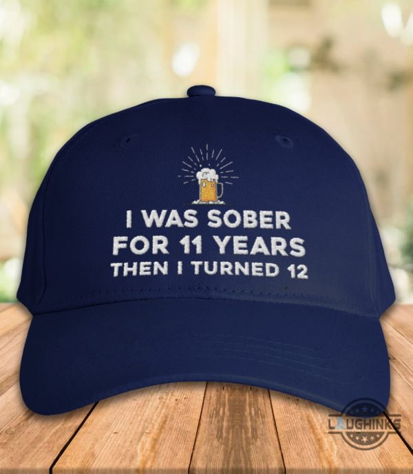 i was sober for 11 years then i turned 12 embroidered baseball hat