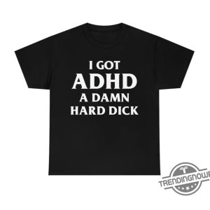 I Got Adhd Shirt I Got A Damn Hard Dick T Shirt Sweatshirt Hoodie trendingnowe 2