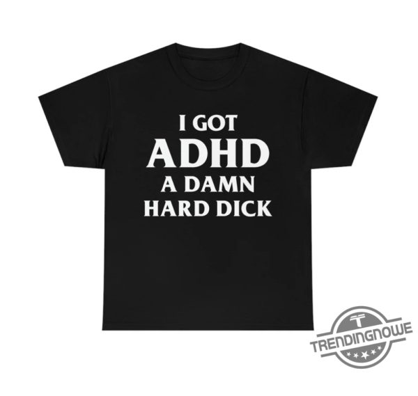 I Got Adhd Shirt I Got A Damn Hard Dick T Shirt Sweatshirt Hoodie trendingnowe 2