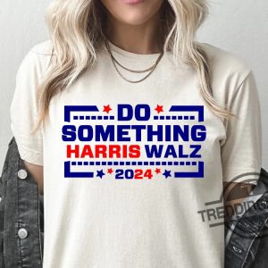 Do Something Shirt Do Something Harris Walz Kamala Harris 2024 T Shirt Vote Presidential Election Sweatshirt trendingnowe 2