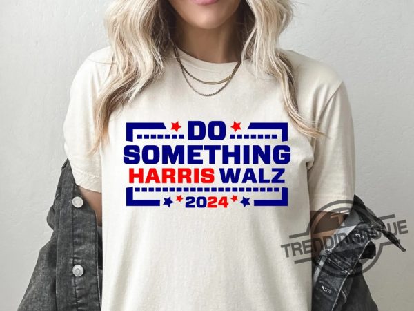 Do Something Shirt Do Something Harris Walz Kamala Harris 2024 T Shirt Vote Presidential Election Sweatshirt trendingnowe 2