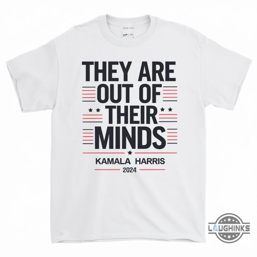 They Are Out Of Their Minds Kamala Harris 2024 Shirt