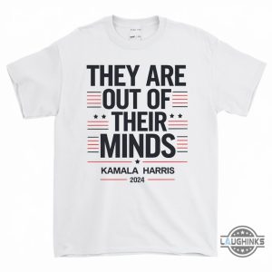 they are out of their minds kamala harris 2024 shirt