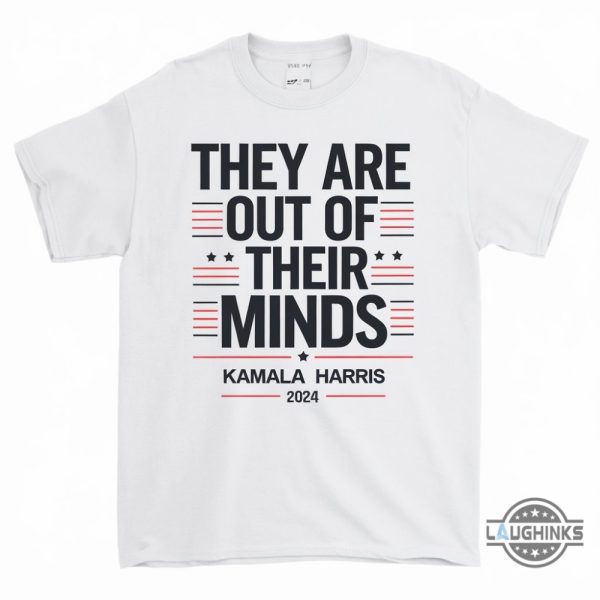 they are out of their minds kamala harris 2024 shirt