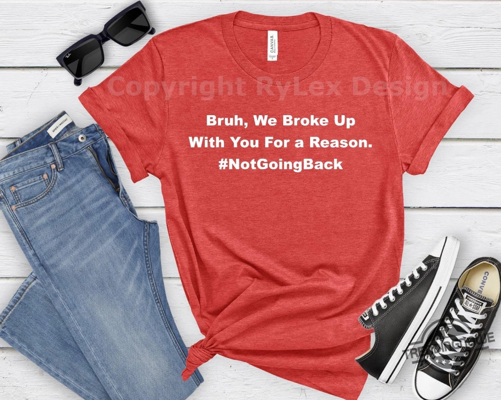 Bruh We Broke Up With You For A Reason Shirt Not Going Back Kamala Harris T Shirt Funny Hakeem Jeffries Harris Walz Election Tee