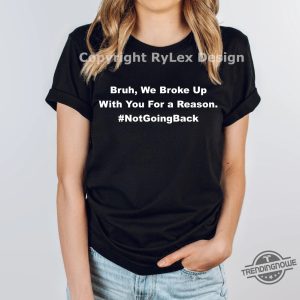 Bruh We Broke Up With You For A Reason Shirt Not Going Back Kamala Harris T Shirt Funny Hakeem Jeffries Harris Walz Election Tee trendingnowe 2