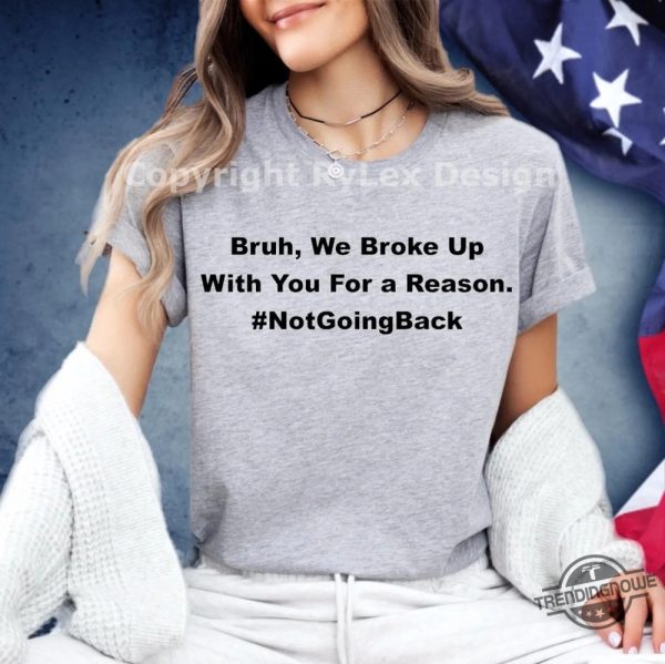 Bruh We Broke Up With You For A Reason Shirt Not Going Back Kamala Harris T Shirt Funny Hakeem Jeffries Harris Walz Election Tee trendingnowe 3