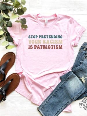 Stop Pretending Your Racism Is Patriotism Shirt Liberal Shirt Activist Tshirt Antiracist T Shirt revetee 2