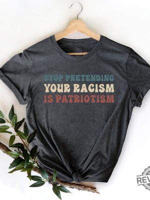 Stop Pretending Your Racism Is Patriotism Shirt Liberal Shirt Activist Tshirt Antiracist T Shirt revetee 3