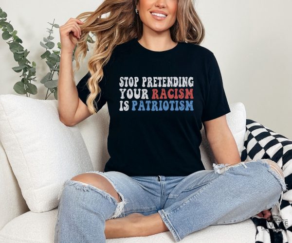 Stop Pretending Your Racism Is Patriotism Shirt Anti Racist Shirt Stop Being Racist Shirt revetee 1