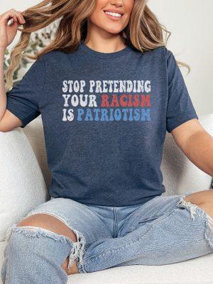 Stop Pretending Your Racism Is Patriotism Shirt Anti Racist Shirt Stop Being Racist Shirt revetee 2