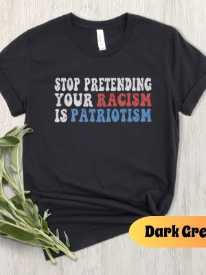 Stop Pretending Your Racism Is Patriotism Shirt Anti Racist Shirt Stop Being Racist Shirt revetee 3