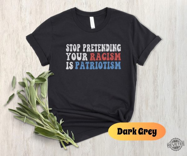 Stop Pretending Your Racism Is Patriotism Shirt Anti Racist Shirt Stop Being Racist Shirt revetee 3