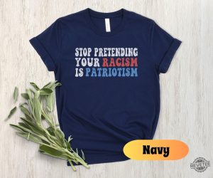 Stop Pretending Your Racism Is Patriotism Shirt Anti Racist Shirt Stop Being Racist Shirt revetee 5