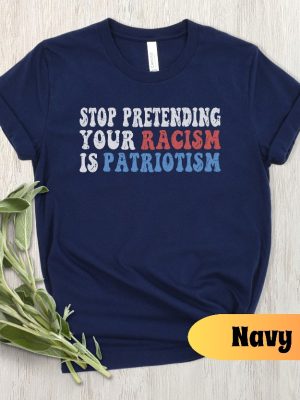 Stop Pretending Your Racism Is Patriotism Shirt Anti Racist Shirt Stop Being Racist Shirt revetee 5