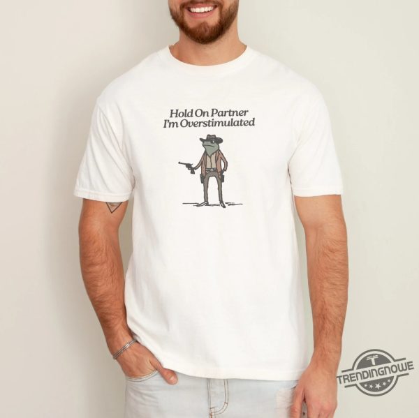 Hold On Partner Im Overstimulated Shirt Men Cowboy Frog Shirt Unhinged Tshirt Weirdcore Clothing Gen Z Shirt trendingnowe 1