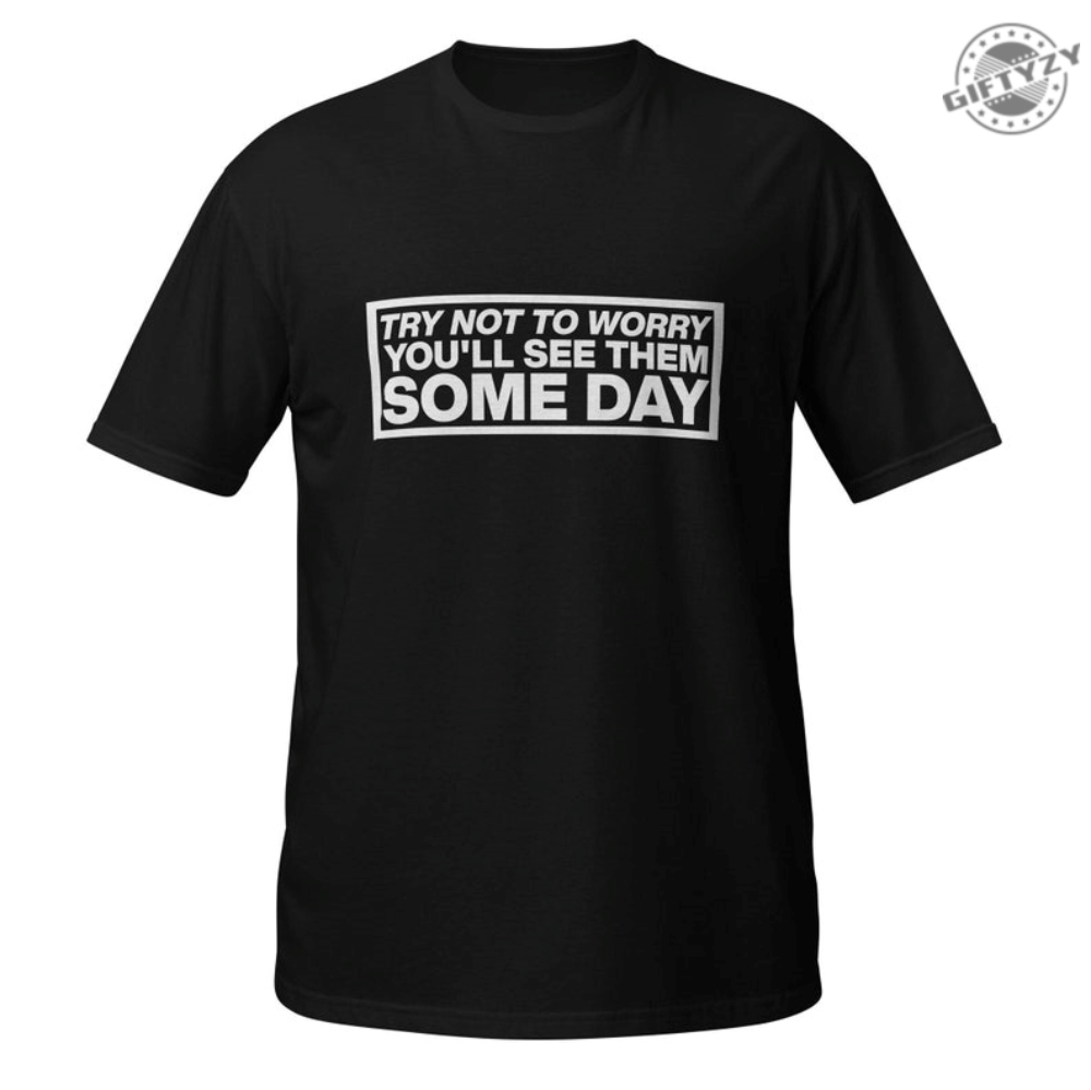 Oasis Inspired Try Not To Worry Youll See Them Someday Shirt