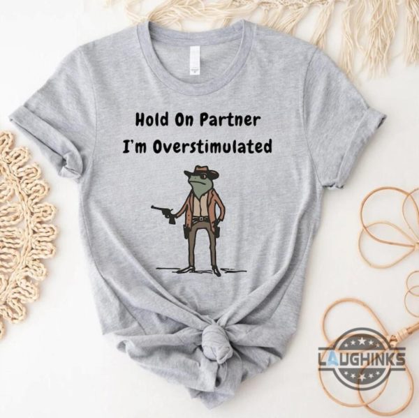 funny frog meme hold on partner im overstimulated shirt