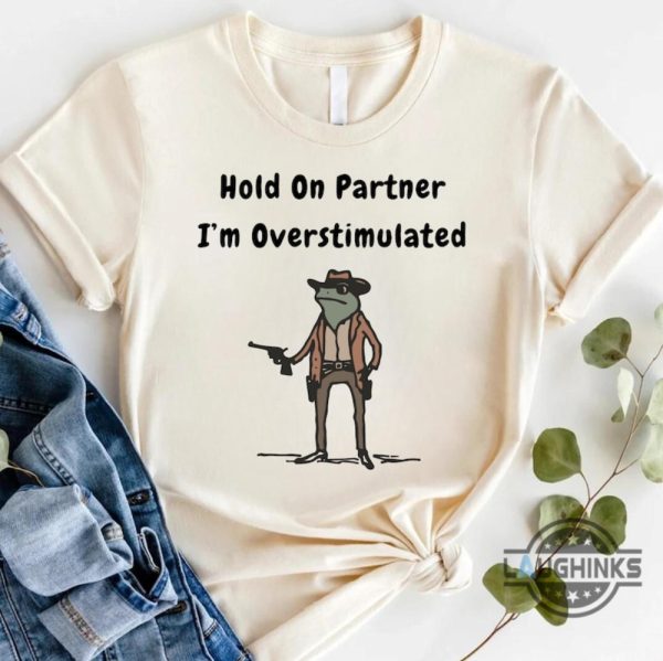 funny frog meme hold on partner im overstimulated shirt