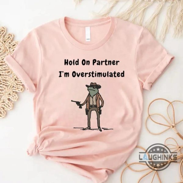 funny frog meme hold on partner im overstimulated shirt