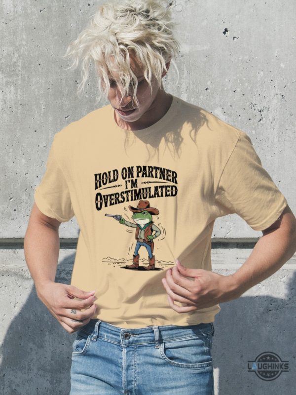 funny cowboy frog meme hold on partner im overstimulated shirt