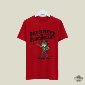 funny cowboy frog meme hold on partner im overstimulated shirt