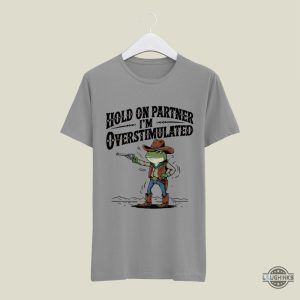 funny cowboy frog meme hold on partner im overstimulated shirt