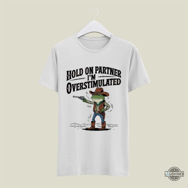 funny cowboy frog meme hold on partner im overstimulated shirt