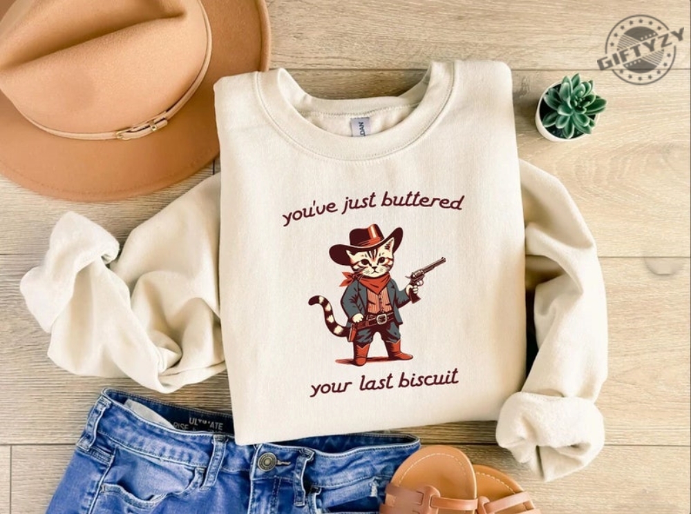 Youve Just Buttered Your Last Biscuit Shirt Funny Cowboy Cat Tshirt Meowdy Partner Sweatshirt Last Haw Hoodie Gift For Cat Owner