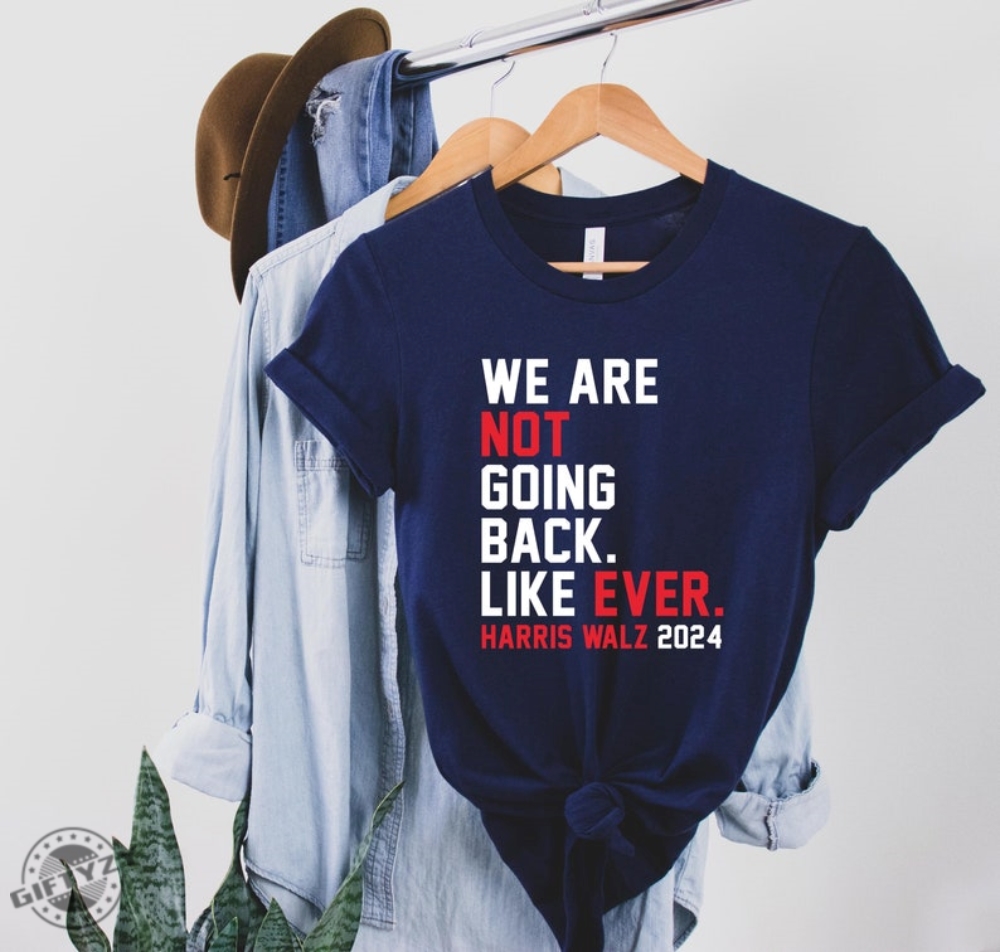 We Are Not Going Back Like Ever Shirt Kamala Harris 2024 Tshirt Swifties For Harris Hoodie Harris Walz Sweatshirt Political Gift Kamala Quote Shirt