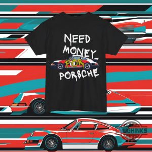 porsche 911 need money for porsche shirt gift for car lovers