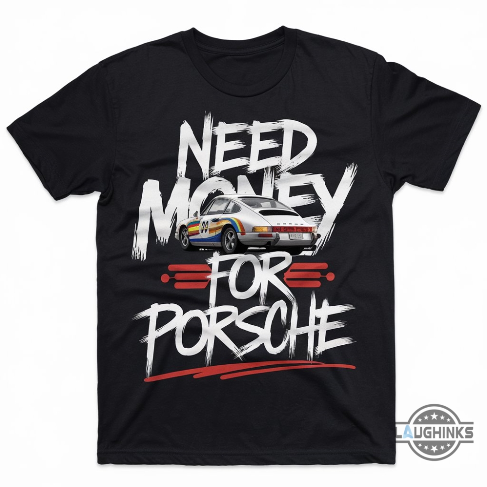 New Need Money For Porsche Shirt Gift For Porsche 911 F1 Racing Car Lovers