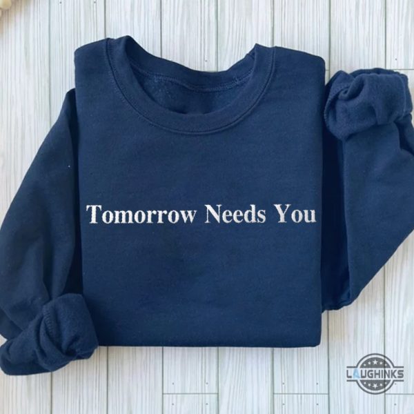 tomorrow needs you embroidered t shirt sweatshirt hoodie mental health positive tee laughinks 1