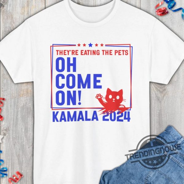 Theyre Eating The Dogs Cats Pets Oh Come On Shirt Kamala Harris Trump Debate 2024 T Shirt Quote 2024 Presidential Debate trendingnowe 1